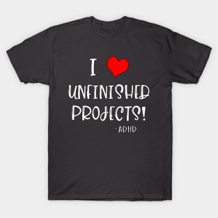 I Love Unfinished Projects! - ADHD T-Shirt